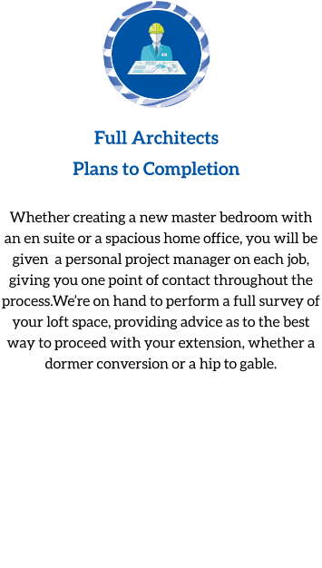 Full Architects Plans to Completion  Whether creating a new master bedroom with an en suite or a spacious home office, you will be given  a personal project manager on each job, giving you one point of contact throughout the process.We’re on hand to perform a full survey of your loft space, providing advice as to the best way to proceed with your extension, whether a dormer conversion or a hip to gable.